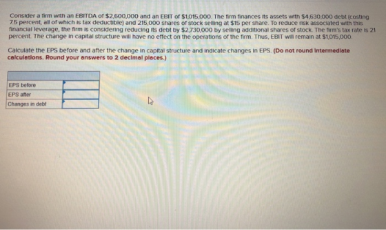 Consider a firm with an EBITDA of $2,600,000 and an EBIT of $1,015.000. The firm finances its assets with $4.630.000 debt (co