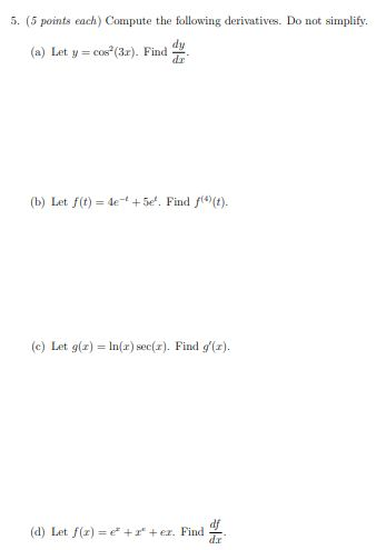 5. (5 points each) Compute the following derivatives. Do not simplify. dy (a) Let y = cos (3.1). Find der (b) Let f(t) = de-+