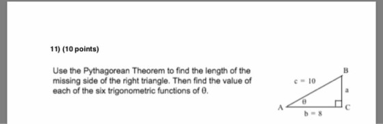 11) (10 points) Use the Pythagorean Theorem to find the length of the missing side of the right triangle. Then find the value