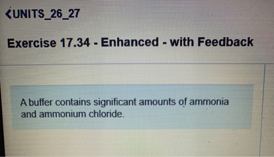 (UNITS_26_27 Exercise 17.34 - Enhanced - with Feedback A buffer contains significant amounts of ammonia and ammonium chloride