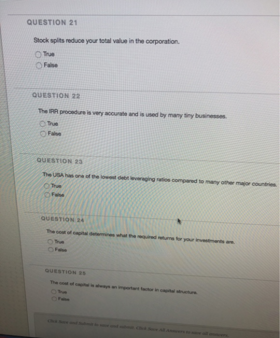 QUESTION 21 Stock splits reduce your total value in the corporation. True O False QUESTION 22 The IRR procedure is very accur