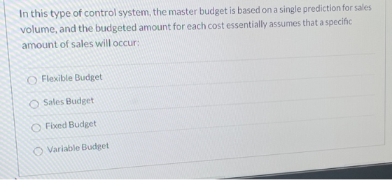 In this type of control system, the master budget is based on a single prediction for sales volume, and the budgeted amount f