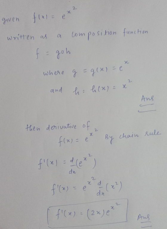 x 2 е given f(x) = written as al composition function f = goh re where g = g(x) = e 2 and he hi(x)= x Ans 2 then derivative o