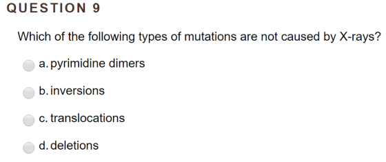 QUESTION 9 Which of the following types of mutations are not caused by X-rays? a.pyrimidine dimers b. inversions C. d. deletions