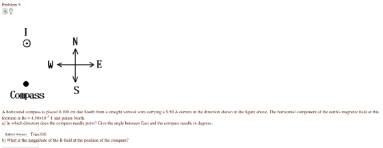 Problem 5 Compass S A horizontal compass is placed 0.100 em due South from a straight vertical wire carrying a 9.50 A current