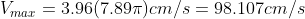V_{max}= 3.96(7.89 \pi) cm/s= 98.107 cm/s