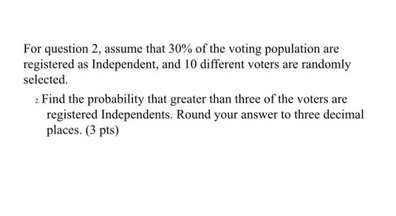 For question 2, assume that 30% of the voting population are registered as Independent, and 10 different voters are randomly