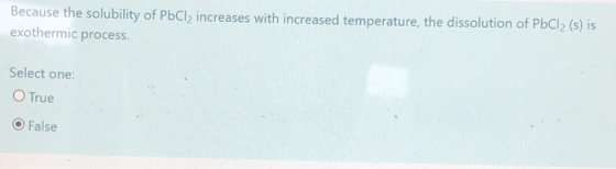 Because the solubility of PbCl2 increases with increased temperature, the dissolution of PbCl2 (s) is exothermic process. Sel