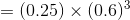 =(0.25)\times (0.6)^{3}