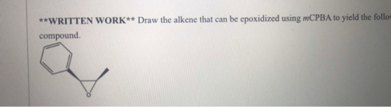 **WRITTEN WORK** Draw the alkene that can be epoxidized using mCPBA to yield the follow compound
