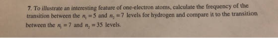 7. To illustrate an interesting feature of one-electron atoms, calculate the frequency of the transition between the n, 5 and