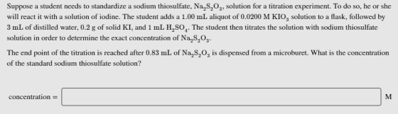 Suppose a student needs to standardize a sodium thiosulfate, Na, S, O3, solution for a titration experiment. To do so, he or