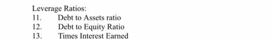Leverage Ratios: 11. Debt to Assets ratio 12. Debt to Equity Ratio 13. Times Interest Earned