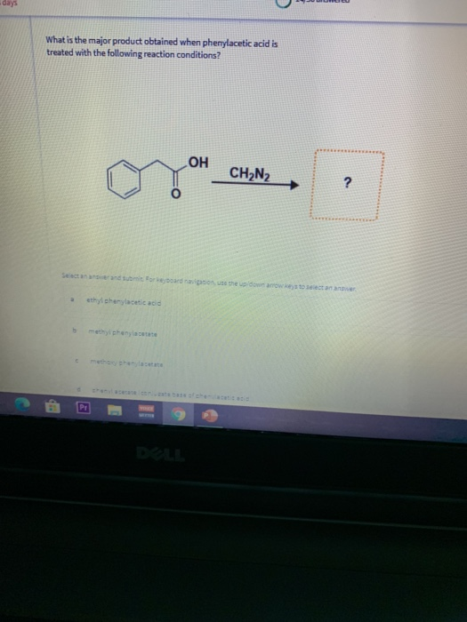 days What is the major product obtained when phenylacetic acid is treated with the following reaction conditions? ОН CH2N2 ?