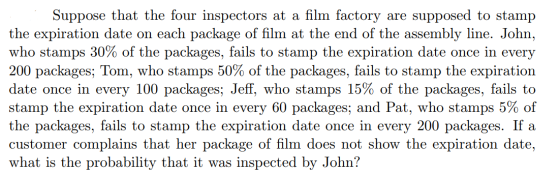 Suppose that the four inspectors at a film factory are supposed to stamp the expiration date on each package of film at the e