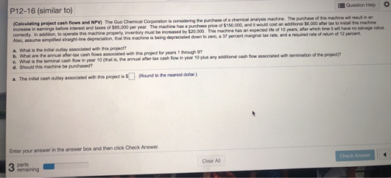 P12-16 (similar to) Question Help (Calculating project cash flows and NPV) The Guo Chemical Corporation is considering the pu