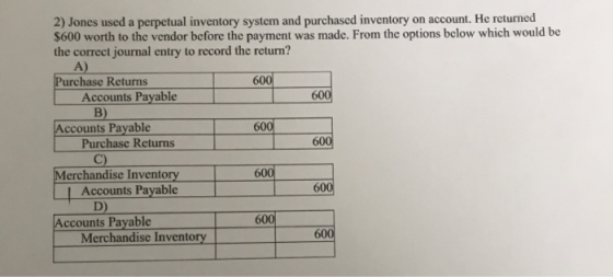 2) Jones used a perpetual inventory system and purchased inventory on account. He returned $600 worth to the vendor before th