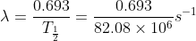 \lambda =\frac{0.693}{T_{\frac{1}{2}}}=\frac{0.693}{82.08\times 10^{6}}s^{-1}
