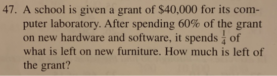 47. A school is given a grant of $40,000 for its com- puter laboratory. After spending 60% of the grant on new hardware and s