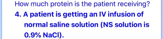 How much protein is the patient receiving? 4. A patient is getting an IV infusion of normal saline solution (NS solution is 0