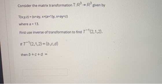 Consider the matrix transformation T:R → R given by T(x,y,z) = (x+ay, x+(a+1)y, x+ay+z) where a = 13. First use inverse of tr