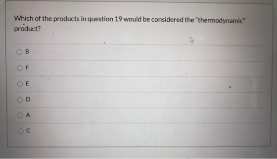 Which of the products in question 19 would be considered the thermodynamic product? B חד E D ОА Ос