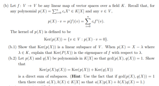 (b) Let f: V V be any linear map of vector spaces over a field K. Recall that, for any polynomial p(X) = 0 ¢X€ K[X] and any v
