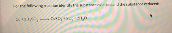 For the following reaction identify the substance oxidized and the substance reduced: Cu + 2H,804 — CuSO4 + 80, +24,0