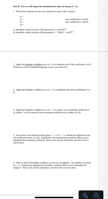 Part B. Now we will repeat the calculation for states of energy E> 1. Write down solutions for the wave function in each of t