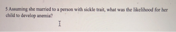 5 Assuming she married to a person with sickle trait, what was the likelihood for her child to develop anemia?