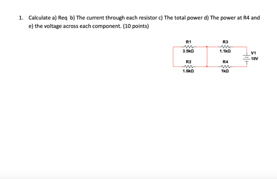 Calculate a) Req b) The current through each resistor c) The total power d) The power at R4 and 1. e) the voltage across each