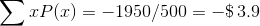 \sum xP(x)=-1950/500=- \$ \, 3.9