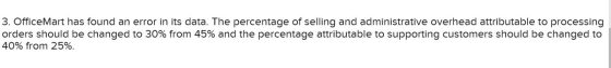 3. OfficeMart has found an error in its data. The percentage of selling and administrative overhead attributable to processin