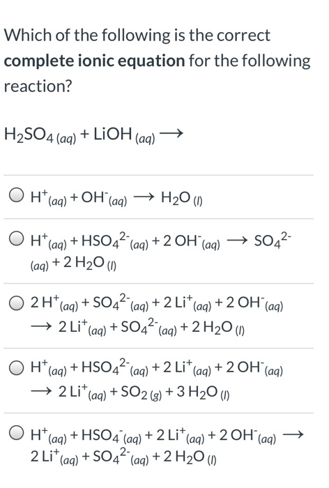 Which of the following is the correct complete ionic equation for the following reaction? H2SO4 (aq) LIOH (aq) H2O () O H(aa)