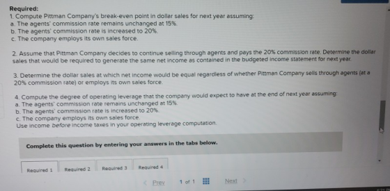 Required: 1. Compute Pittman Companys break-even point in dollar sales for next year assuming: a. The agents commission rat