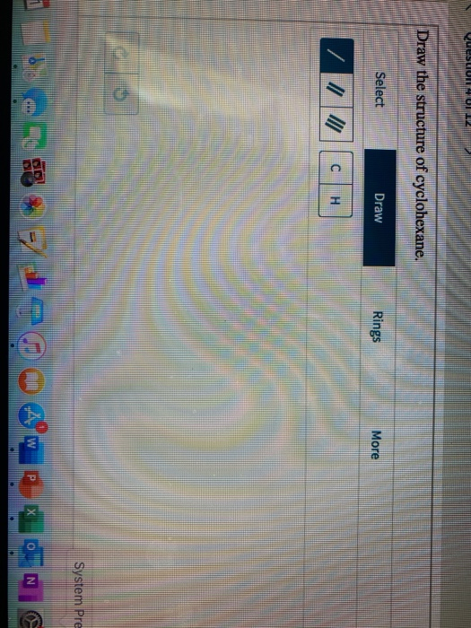 DOLL LLLL Draw the structure of cyclohexane. Select Draw Rings More System Pre 1 2 . H B T = tài T APP PK 0 L G