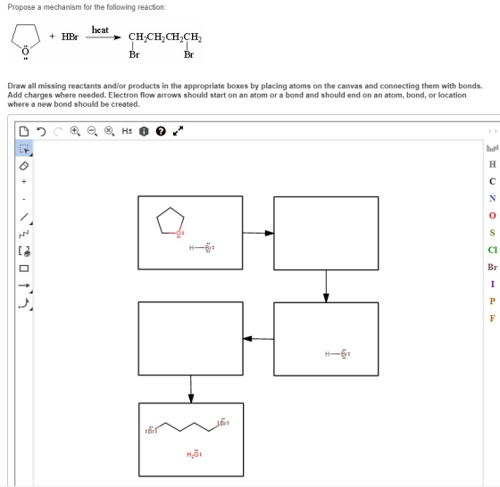 Propose a mechanism for the follo heat Br Draw all missing reactants and/or products in the appropriate boxes by placing atoms on the canvas and connecting them with bonds. Add charges where needed. Electron flow arrows should start on an atom or a bond and should end on an atom, bond, or location where a new bond should be created H-Br: Cl H-Br: H20