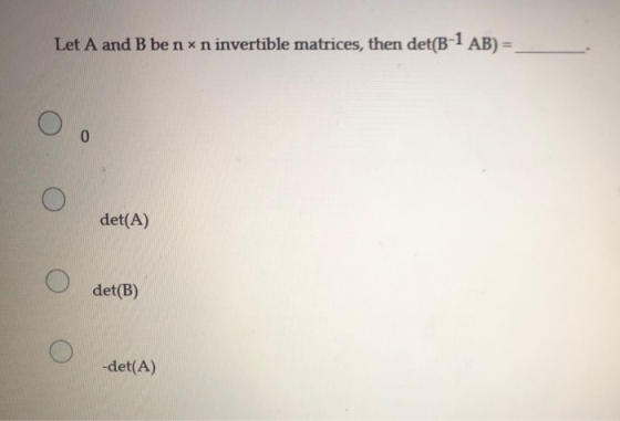Let A and B benxn invertible matrices, then det(B-1 AB) = 0 det(A) det(B) -det(A)