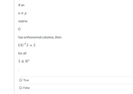 If an пXp matrix U has orthonormal columns, then UUT= for all TER True False
