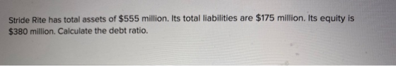 Stride Rite has total assets of $555 million. Its total liabilities are $175 million. Its equity is $380 million. Calculate t