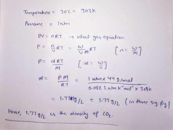 Temperature = 30°C = 303K Pressure = latm. PV = nRT P = ART = ideal gas equation, MRT [n= u ] m d = pm - 1 atmx 44 g/mol RT 0