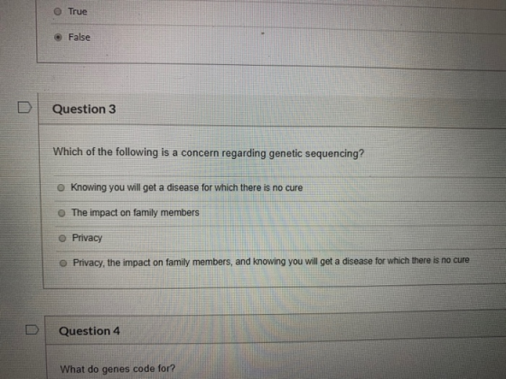 O True © False Question 3 Which of the following is a concern regarding genetic sequencing? O knowing you will get a disease