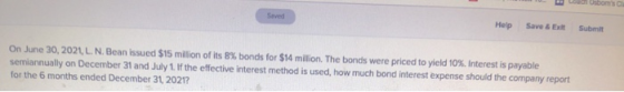 Osboms Help Save & Exit Submit On June 30, 2021, L. N. Bean issued $15 million of its 8% bonds for $14 million. The bonds we