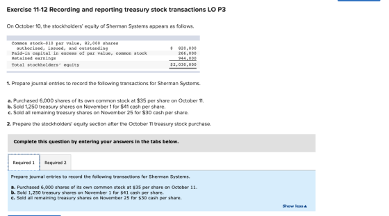 Exercise 11-12 Recording and reporting treasury stock transactions LO P3 On October 10, the stockholders equity of Sherman S