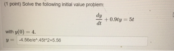 (1 point) Solve the following initial value problem: dt with y(0) 4 y4.56e/eA.45t 2+5.56