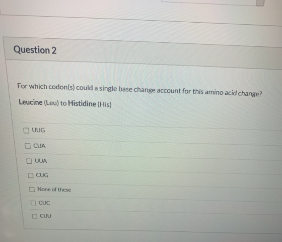 Question 2 For which codon(s) could a single base change account for this amino acid change? Leucine (Leu) to Histidine (His)