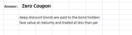 Answer: Zero Coupon deep discount bonds are paid to the bond holders face value at maturity and traded at less than par