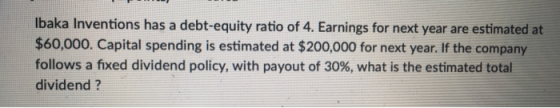 Ibaka Inventions has a debt-equity ratio of 4. Earnings for next year are estimated at $60,000. Capital spending is estimated