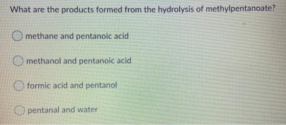 What are the products formed from the hydrolysis of methylpentanoate? methane and pentanoic acid Omethanol and pentanoic acid