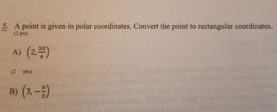 5. A point is given in polar coordinates. Convert the point to rectangular coordinates. (2 pts) A) (2,5) (2 pts) B) (3.-5)